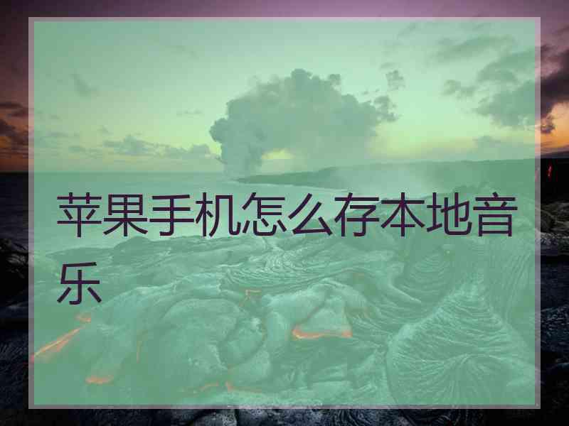 苹果手机怎么存本地音乐
