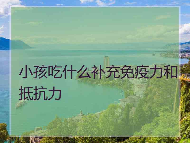 小孩吃什么补充免疫力和抵抗力