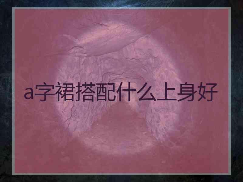 a字裙搭配什么上身好