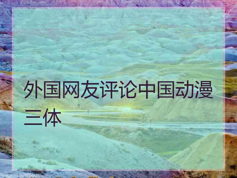 外国网友评论中国动漫三体