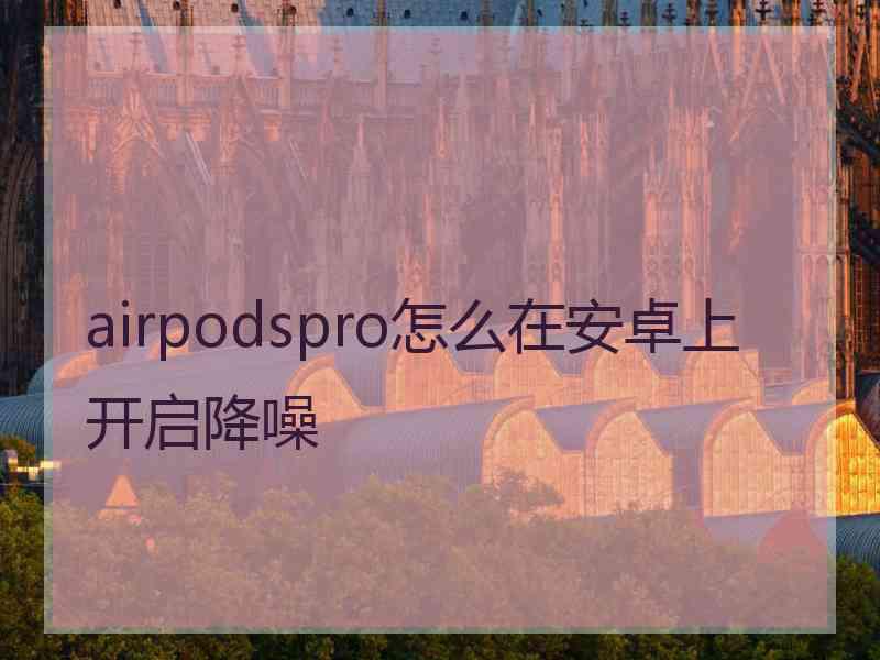 airpodspro怎么在安卓上开启降噪