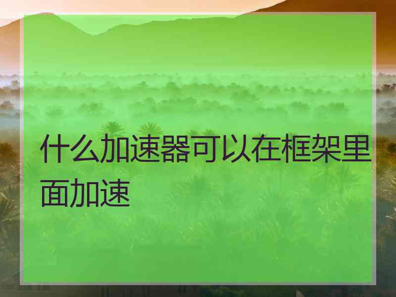 什么加速器可以在框架里面加速