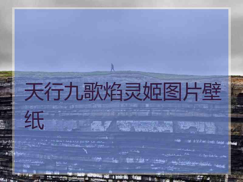 天行九歌焰灵姬图片壁纸