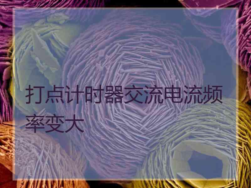 打点计时器交流电流频率变大