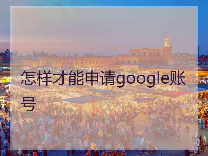 怎样才能申请google账号