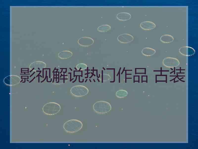影视解说热门作品 古装