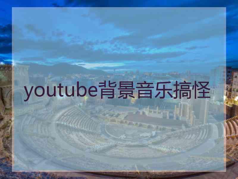 youtube背景音乐搞怪