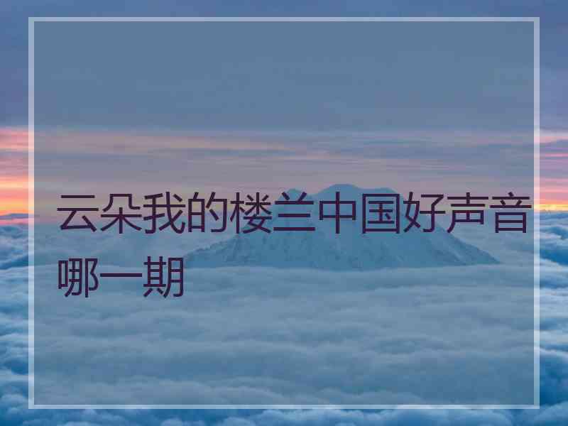 云朵我的楼兰中国好声音哪一期