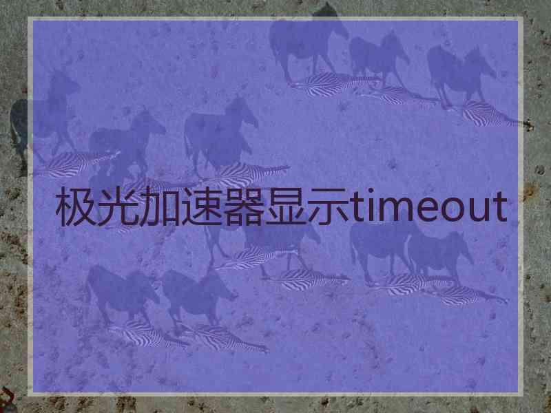 极光加速器显示timeout
