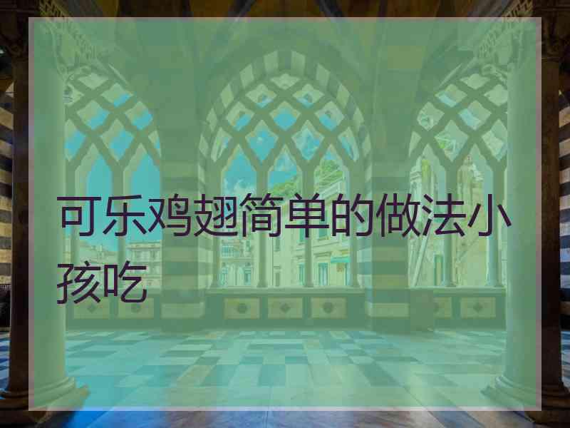 可乐鸡翅简单的做法小孩吃