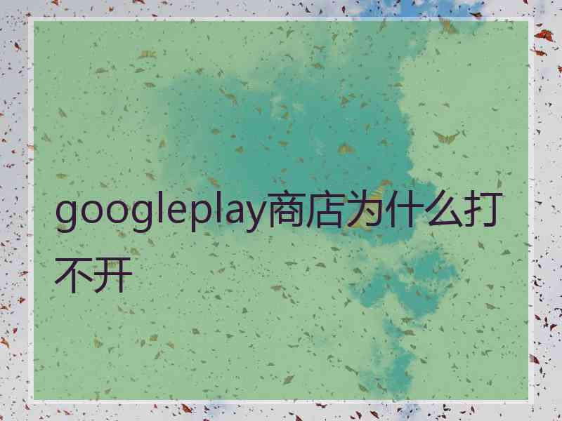 googleplay商店为什么打不开