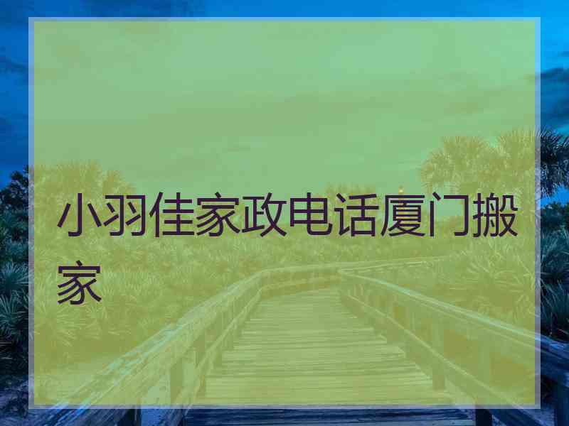 小羽佳家政电话厦门搬家