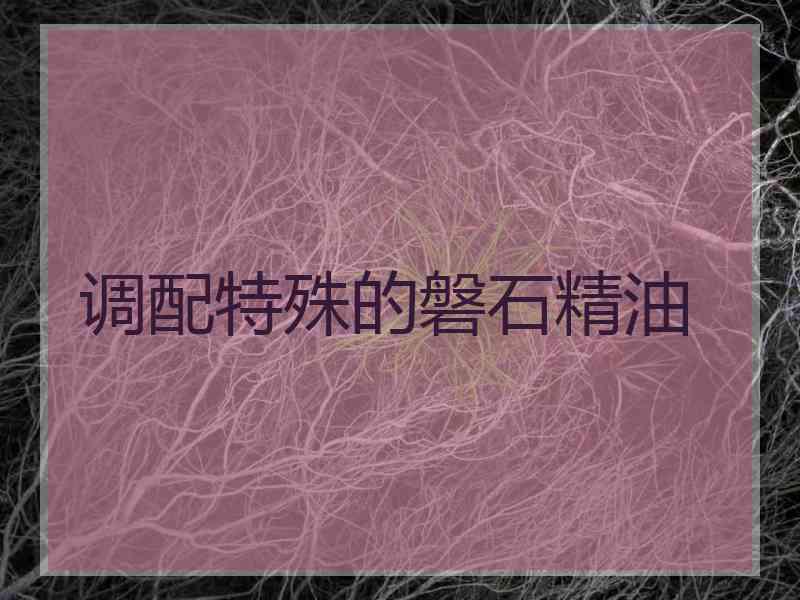 调配特殊的磐石精油