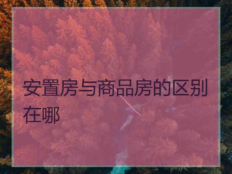 安置房与商品房的区别在哪