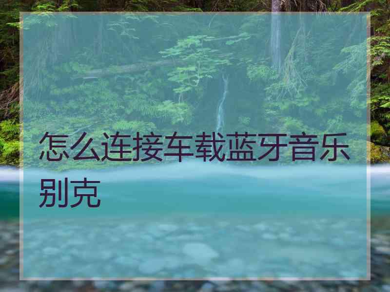 怎么连接车载蓝牙音乐别克