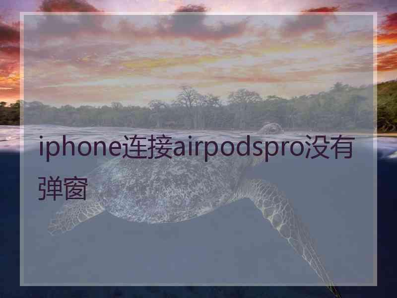 iphone连接airpodspro没有弹窗