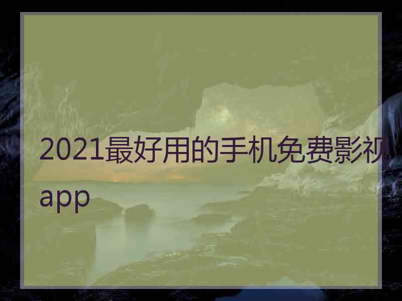 2021最好用的手机免费影视app
