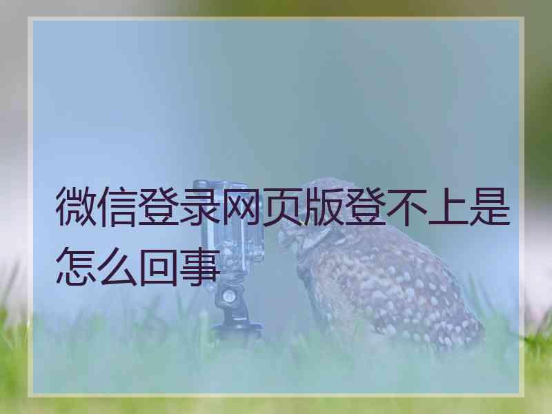 微信登录网页版登不上是怎么回事