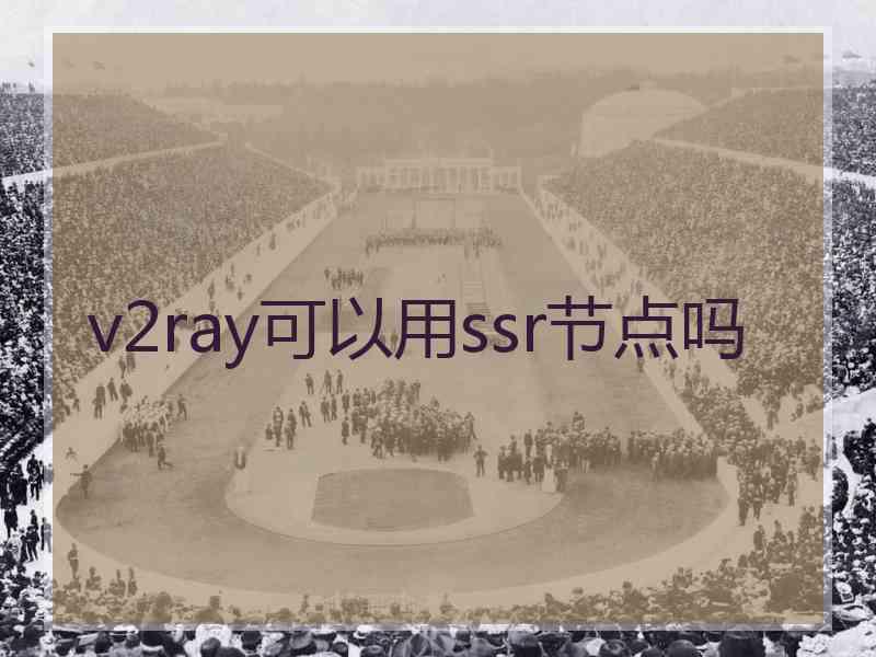 v2ray可以用ssr节点吗