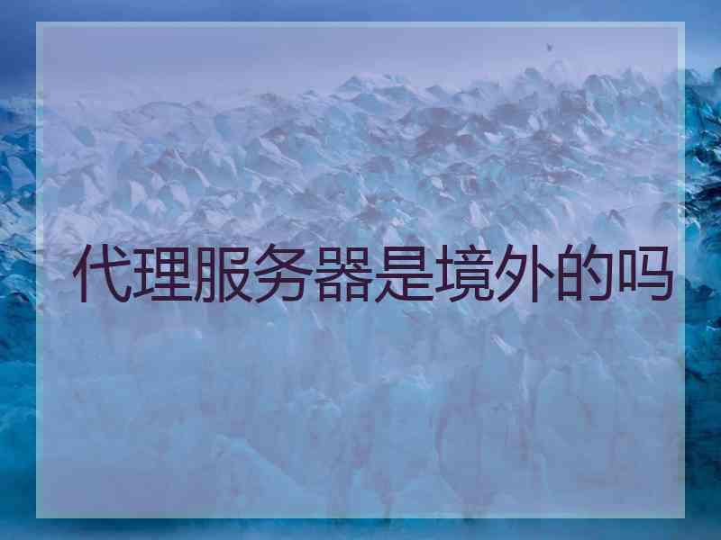 代理服务器是境外的吗