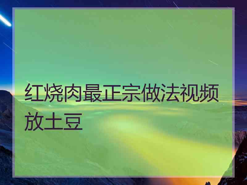 红烧肉最正宗做法视频放土豆