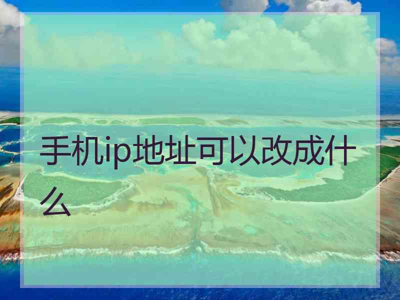 手机ip地址可以改成什么