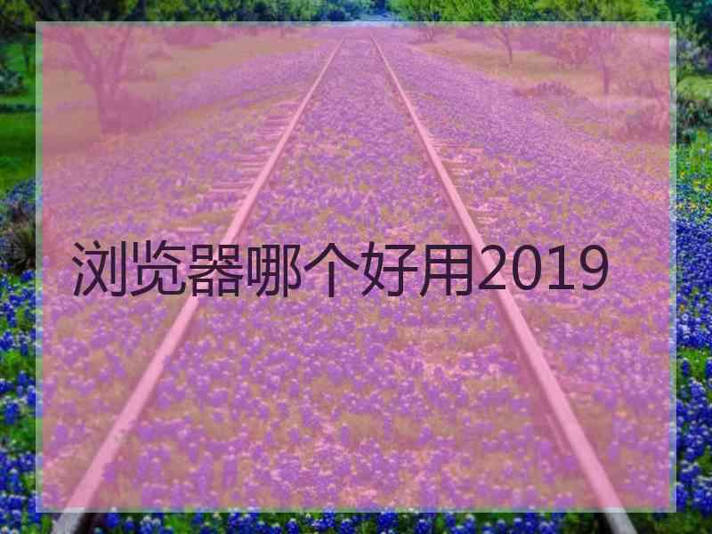 浏览器哪个好用2019