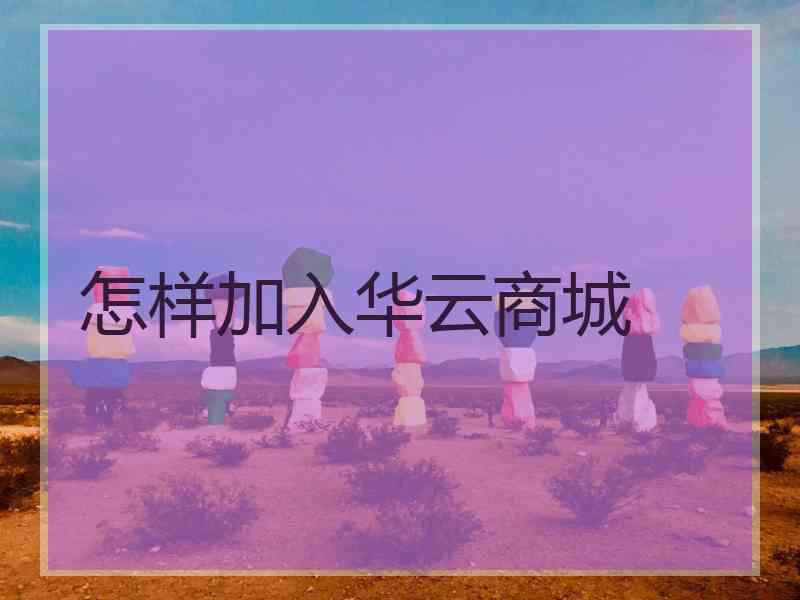 怎样加入华云商城