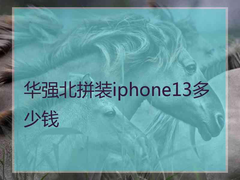 华强北拼装iphone13多少钱