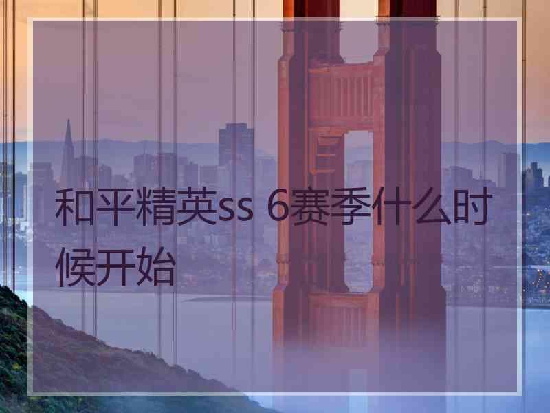 和平精英ss 6赛季什么时候开始