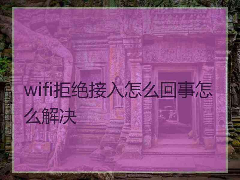 wifi拒绝接入怎么回事怎么解决