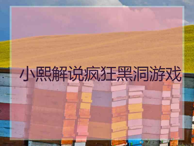 小熙解说疯狂黑洞游戏