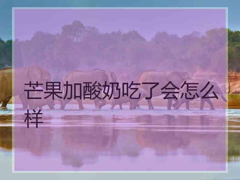 芒果加酸奶吃了会怎么样