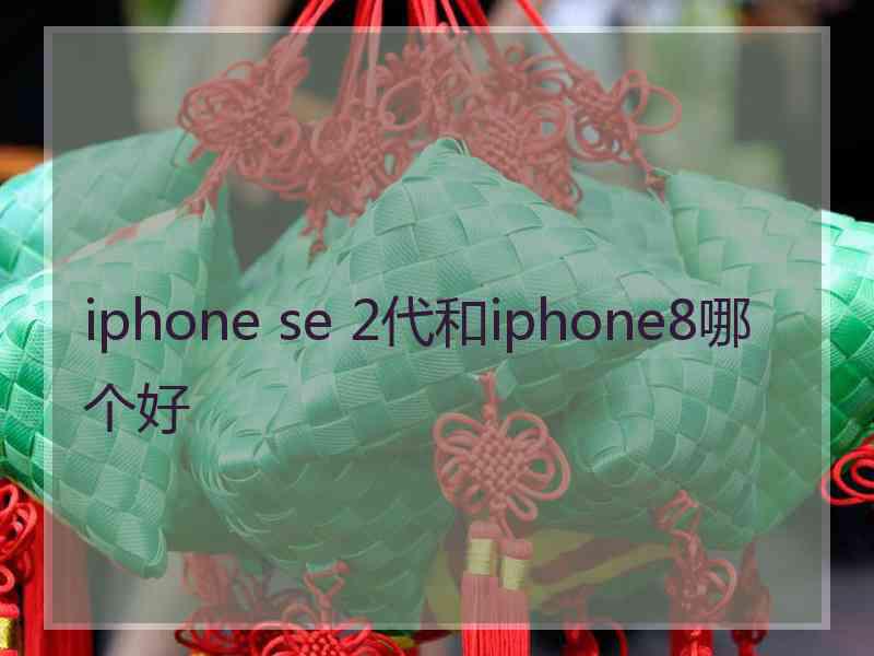 iphone se 2代和iphone8哪个好