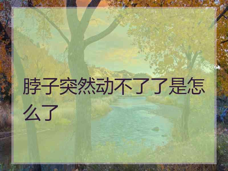 脖子突然动不了了是怎么了