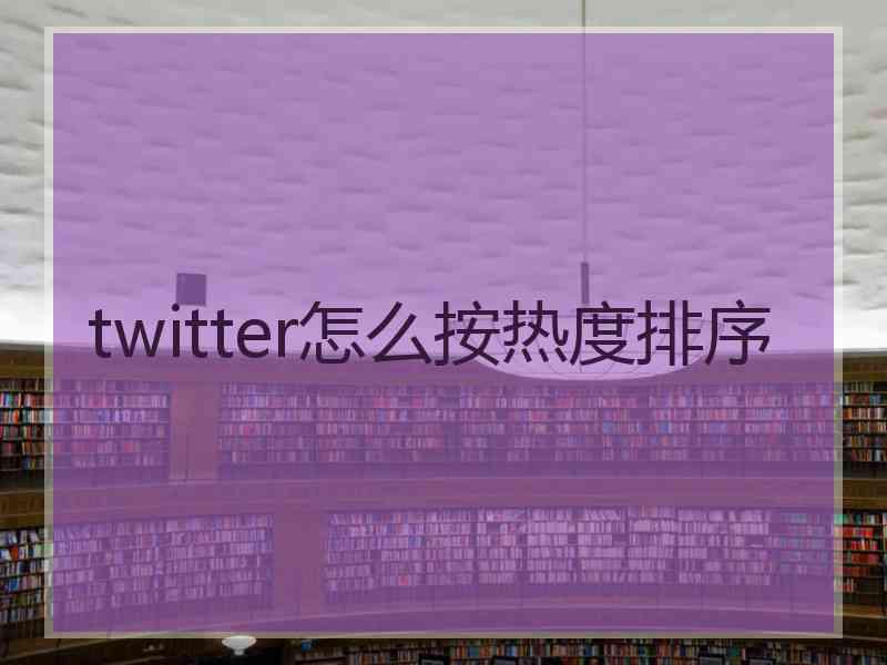 twitter怎么按热度排序