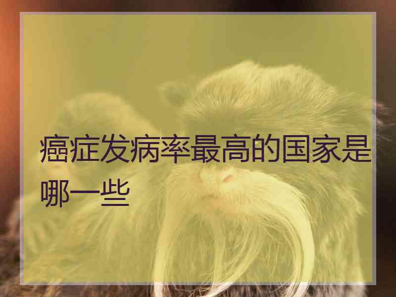 癌症发病率最高的国家是哪一些