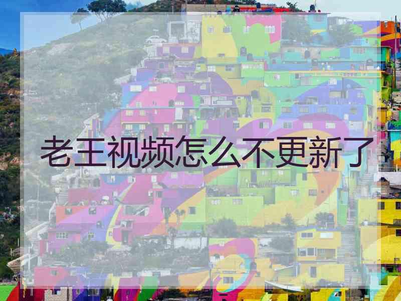 老王视频怎么不更新了