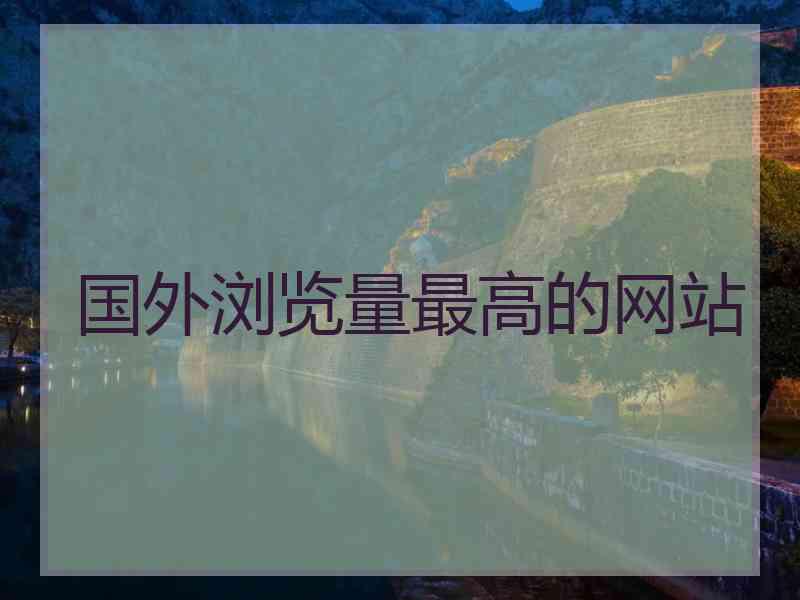 国外浏览量最高的网站