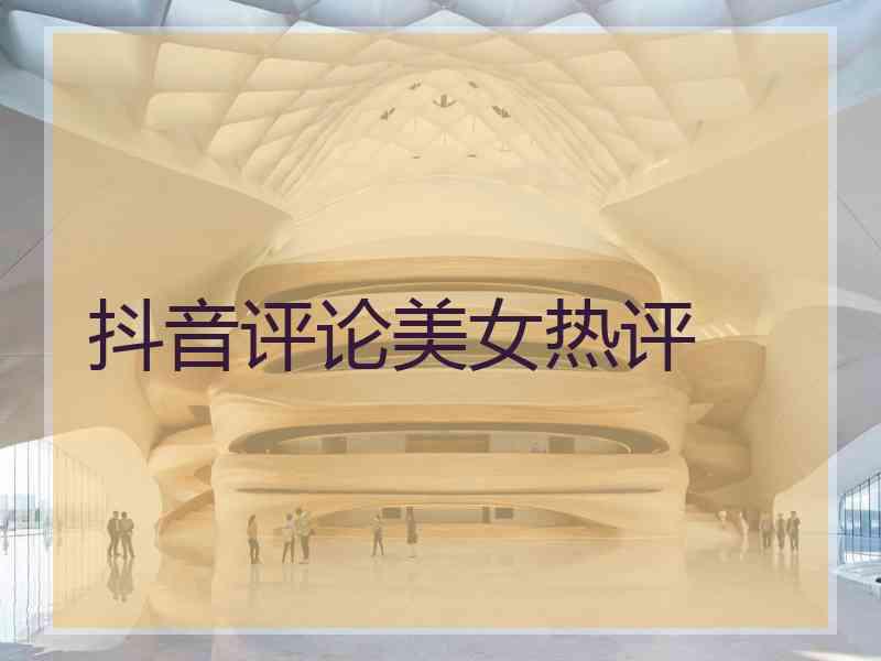 抖音评论美女热评