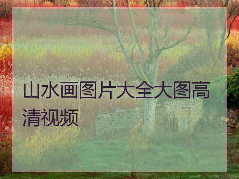 山水画图片大全大图高清视频