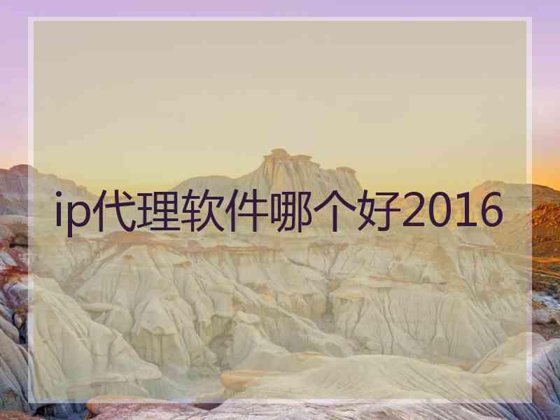 ip代理软件哪个好2016