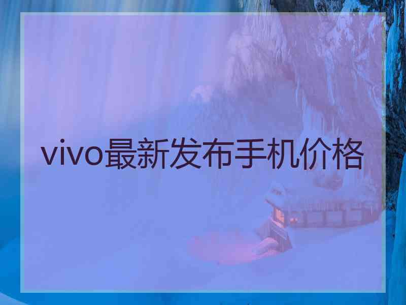 vivo最新发布手机价格