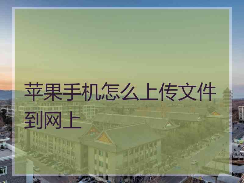 苹果手机怎么上传文件到网上