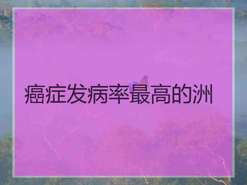 癌症发病率最高的洲