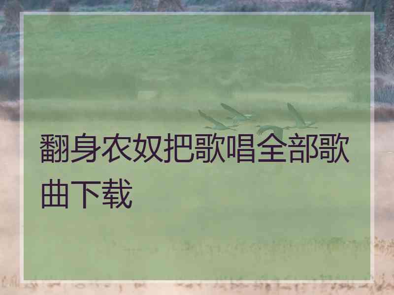 翻身农奴把歌唱全部歌曲下载