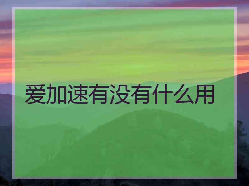 爱加速有没有什么用