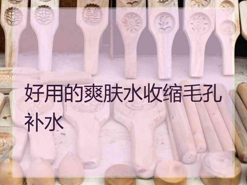 好用的爽肤水收缩毛孔补水