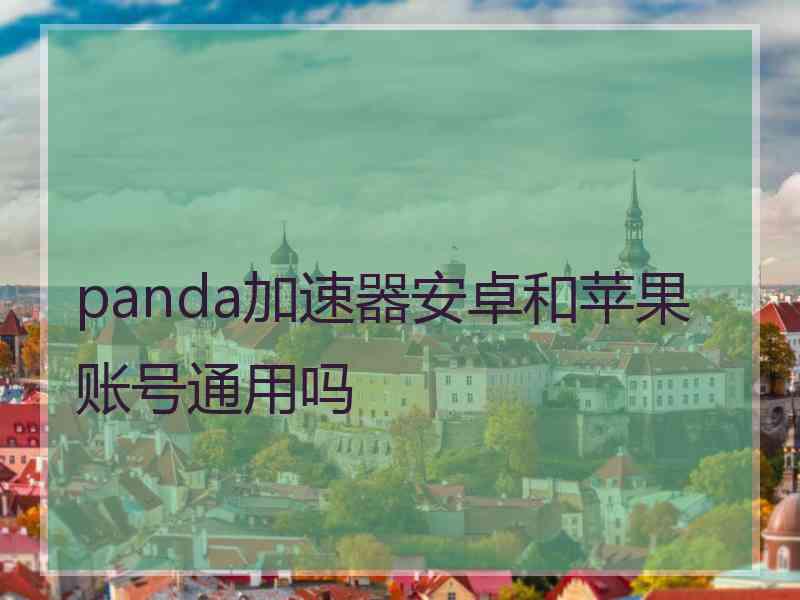 panda加速器安卓和苹果账号通用吗