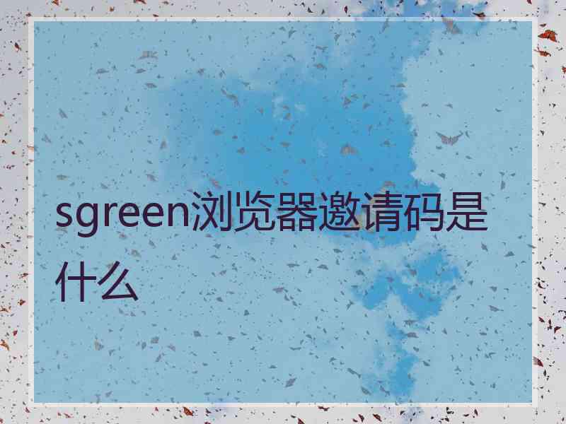 sgreen浏览器邀请码是什么